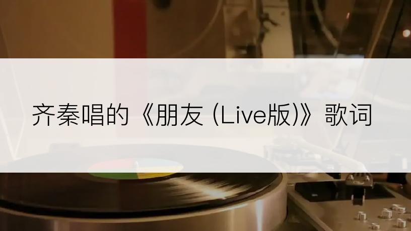 齐秦唱的《朋友 (Live版)》歌词