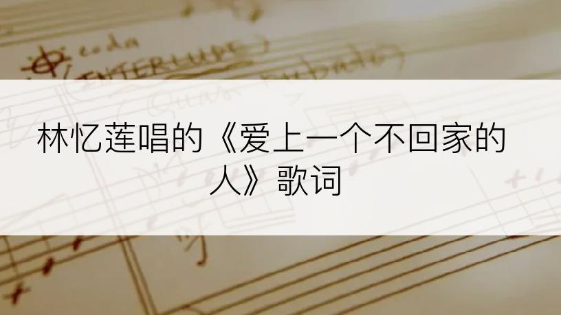 林忆莲唱的《爱上一个不回家的人》歌词