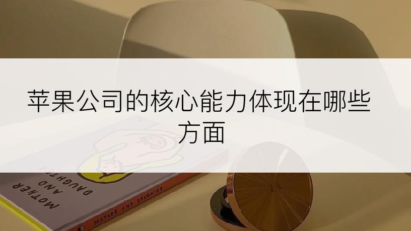 苹果公司的核心能力体现在哪些方面