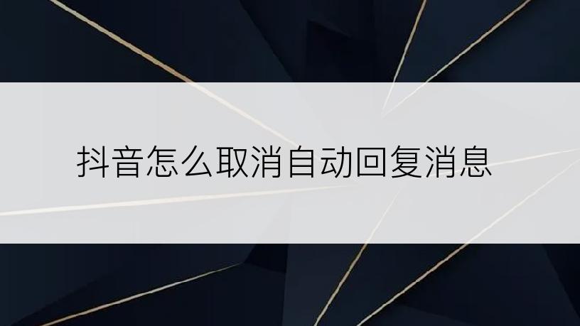 抖音怎么取消自动回复消息