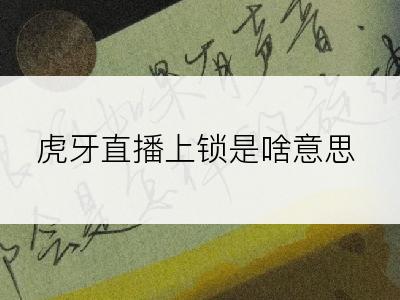 虎牙直播上锁是啥意思