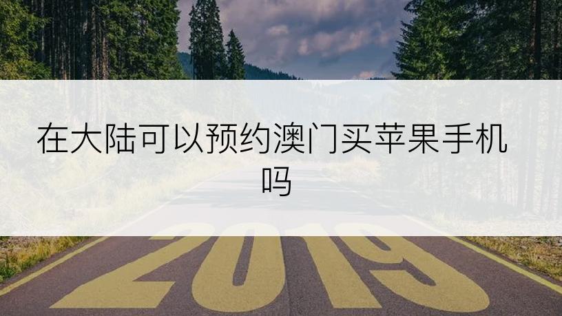在大陆可以预约澳门买苹果手机吗