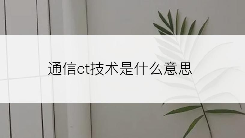 通信ct技术是什么意思