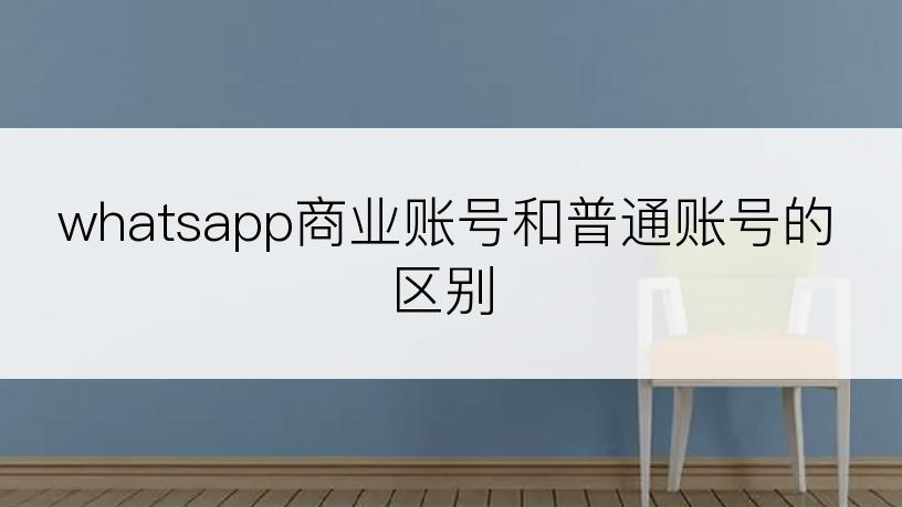 whatsapp商业账号和普通账号的区别