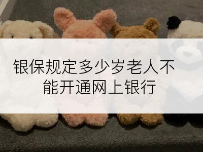 银保规定多少岁老人不能开通网上银行