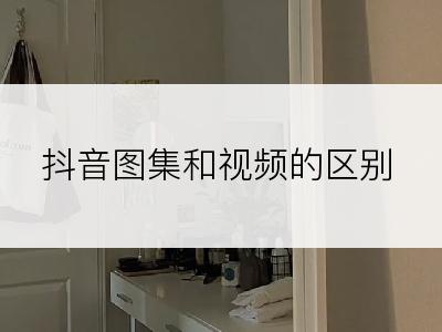 抖音图集和视频的区别