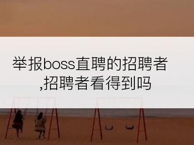 举报boss直聘的招聘者,招聘者看得到吗