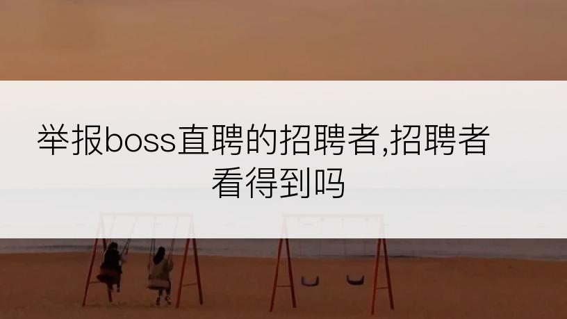 举报boss直聘的招聘者,招聘者看得到吗