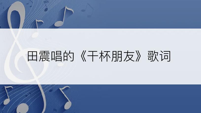 田震唱的《干杯朋友》歌词