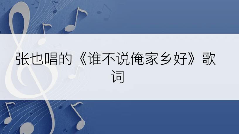 张也唱的《谁不说俺家乡好》歌词