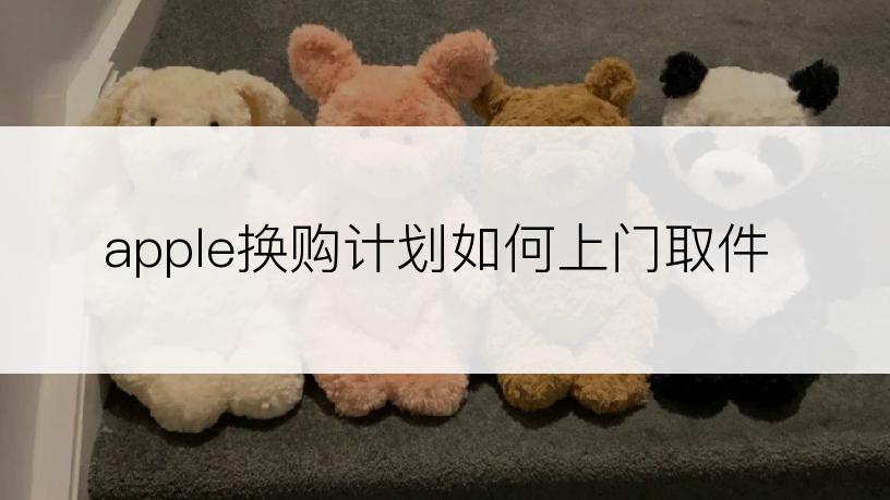 apple换购计划如何上门取件