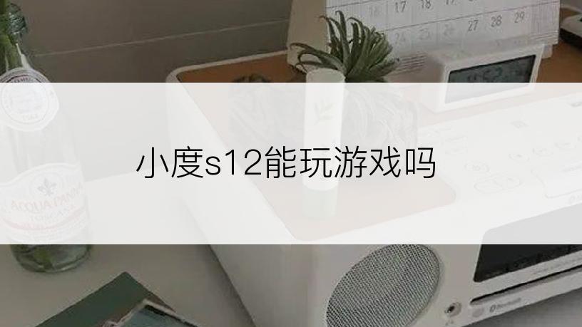 小度s12能玩游戏吗