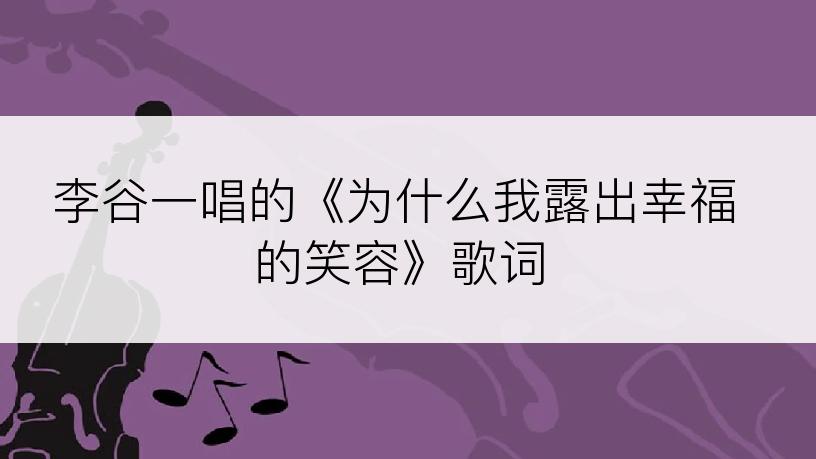 李谷一唱的《为什么我露出幸福的笑容》歌词