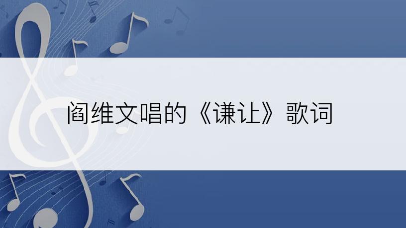 阎维文唱的《谦让》歌词
