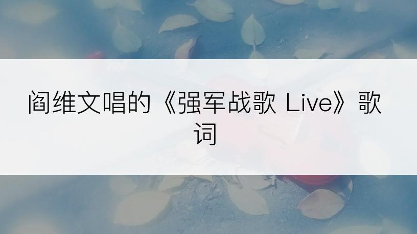 阎维文唱的《强军战歌 Live》歌词