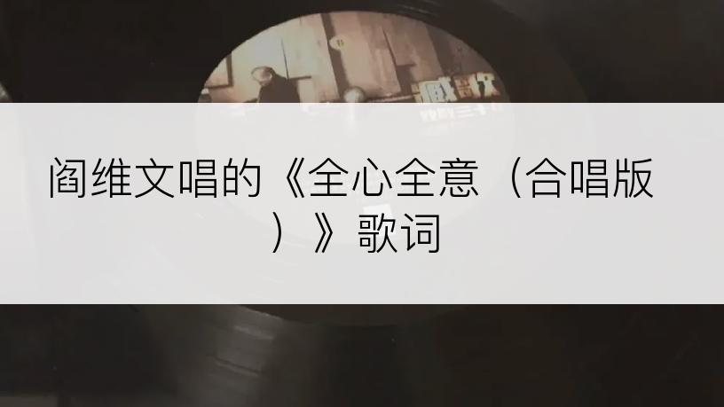 阎维文唱的《全心全意（合唱版）》歌词