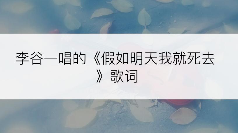 李谷一唱的《假如明天我就死去》歌词