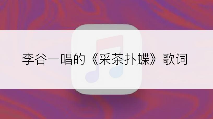 李谷一唱的《采茶扑蝶》歌词