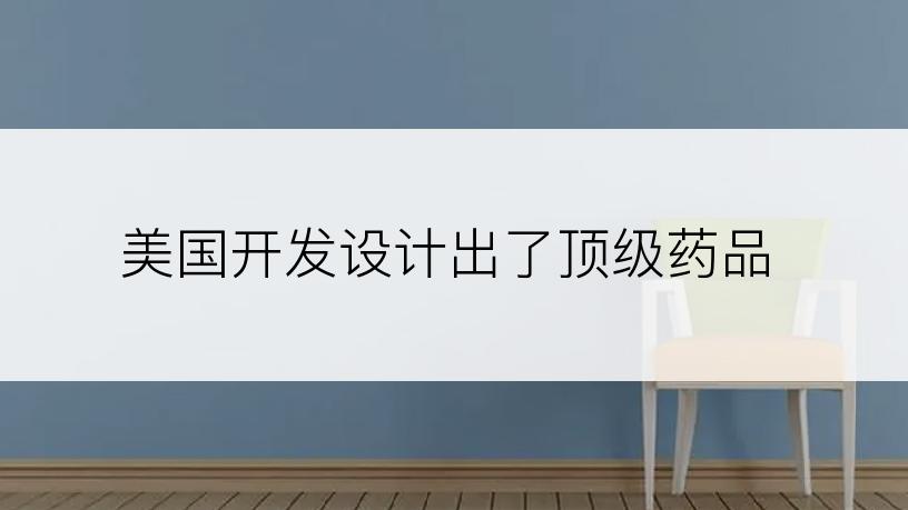 美国开发设计出了顶级药品