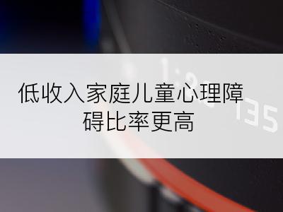 低收入家庭儿童心理障碍比率更高