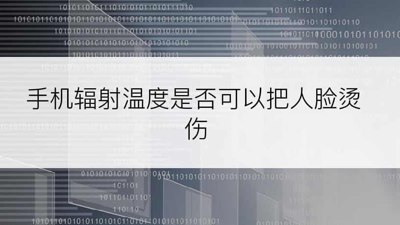 手机辐射温度是否可以把人脸烫伤