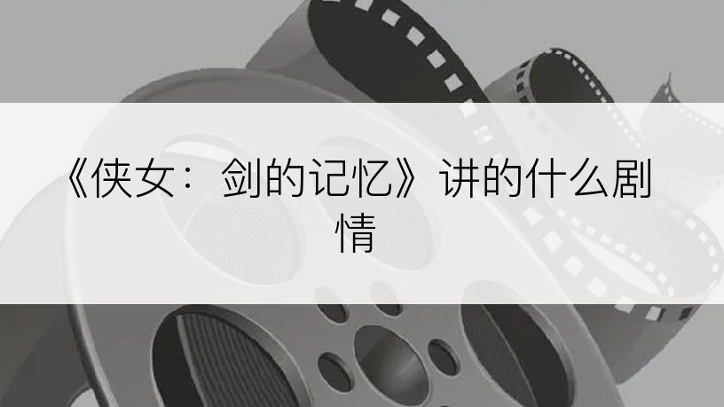 《侠女：剑的记忆》讲的什么剧情