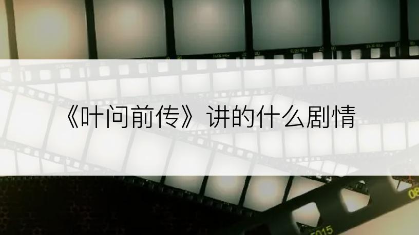 《叶问前传》讲的什么剧情