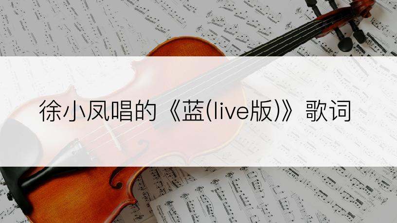 徐小凤唱的《蓝(live版)》歌词