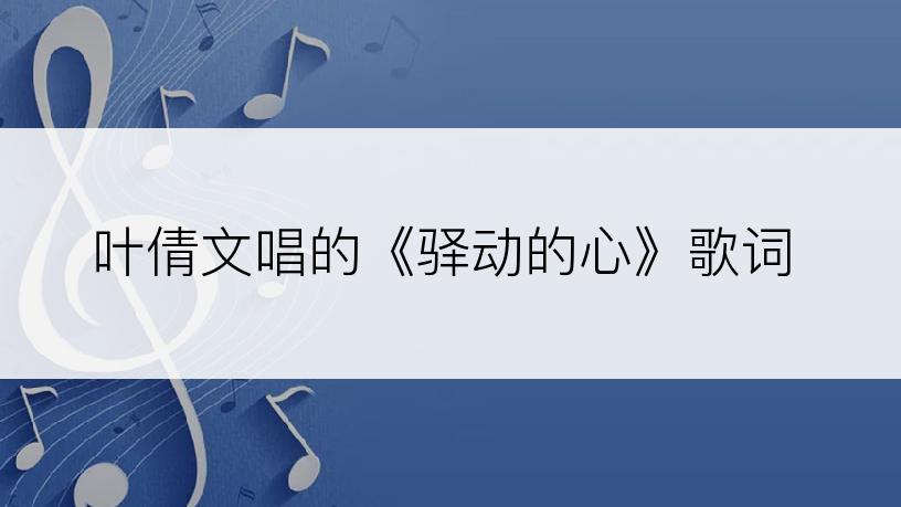 叶倩文唱的《驿动的心》歌词