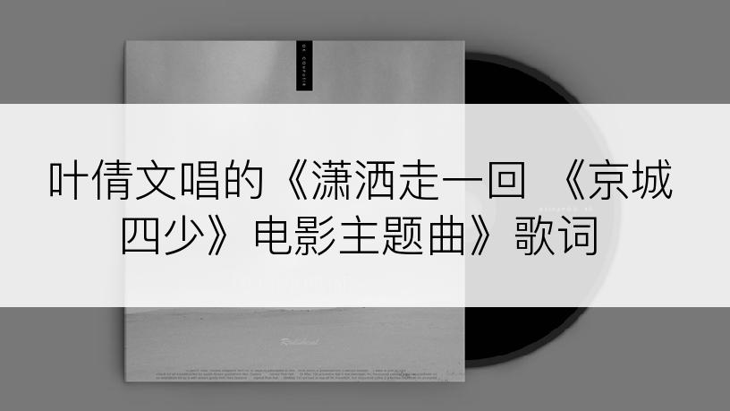 叶倩文唱的《潇洒走一回 《京城四少》电影主题曲》歌词