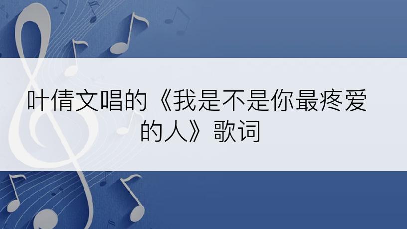叶倩文唱的《我是不是你最疼爱的人》歌词