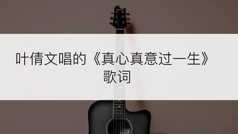 叶倩文唱的《真心真意过一生》歌词