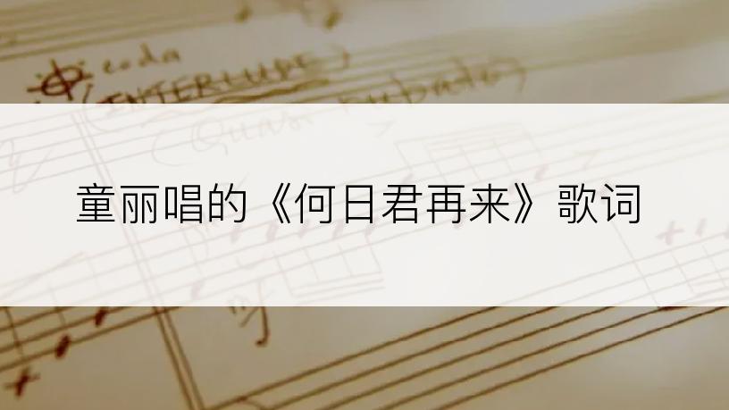 童丽唱的《何日君再来》歌词