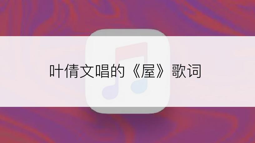 叶倩文唱的《屋》歌词