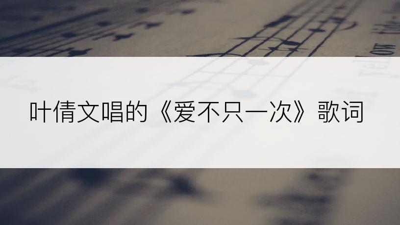 叶倩文唱的《爱不只一次》歌词