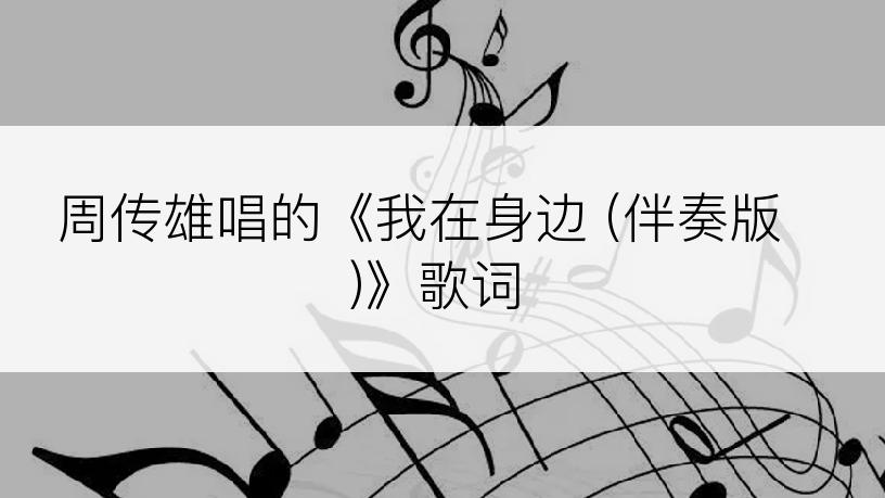 周传雄唱的《我在身边 (伴奏版)》歌词
