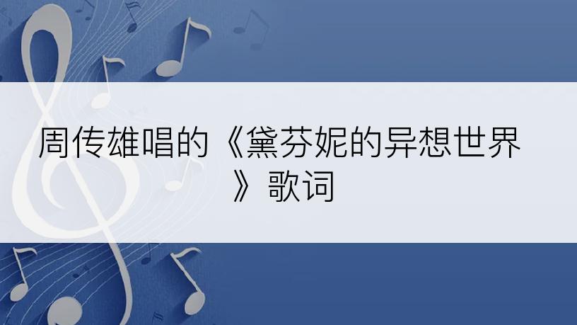 周传雄唱的《黛芬妮的异想世界》歌词