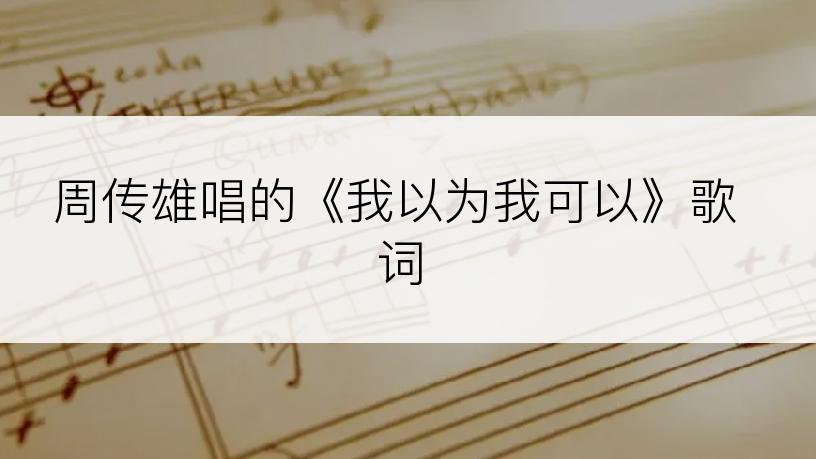 周传雄唱的《我以为我可以》歌词