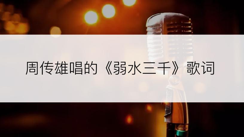 周传雄唱的《弱水三千》歌词
