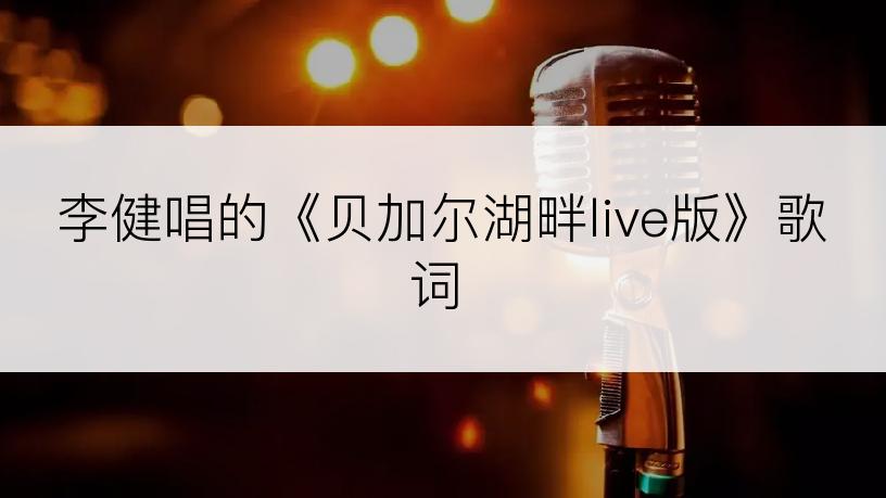李健唱的《贝加尔湖畔live版》歌词