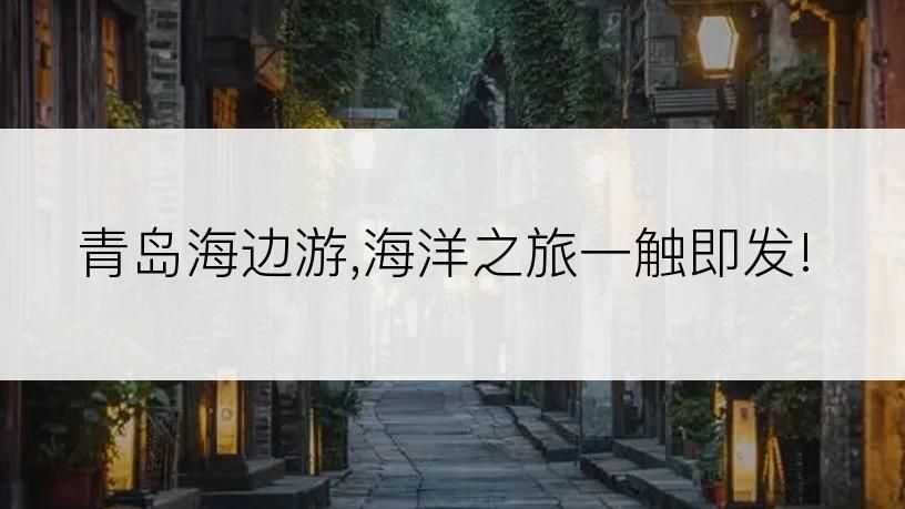 青岛海边游,海洋之旅一触即发!