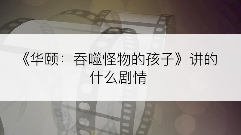《华颐：吞噬怪物的孩子》讲的什么剧情