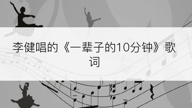 李健唱的《一辈子的10分钟》歌词