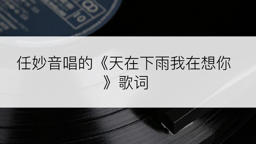 任妙音唱的《天在下雨我在想你》歌词