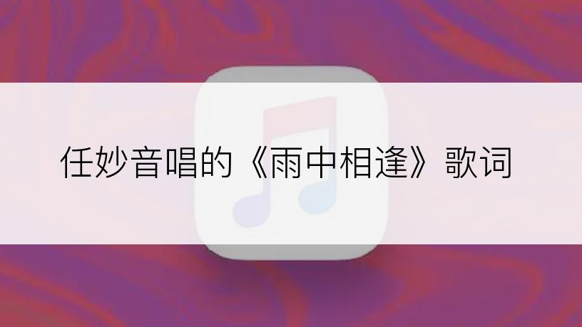 任妙音唱的《雨中相逢》歌词