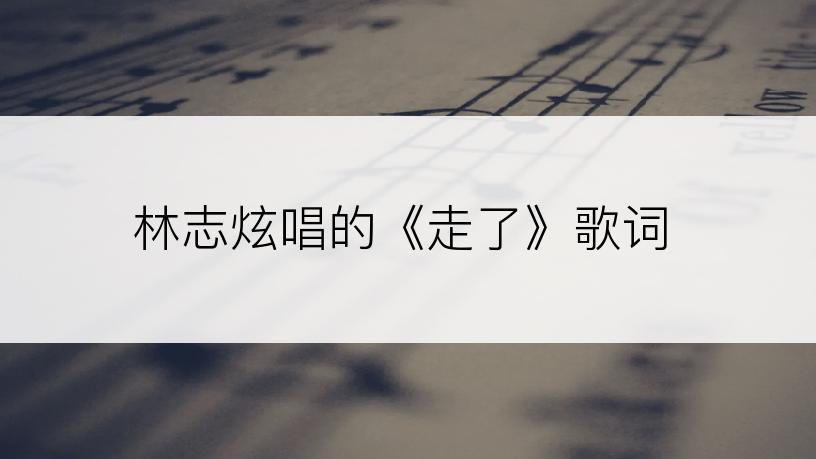 林志炫唱的《走了》歌词