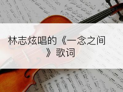 林志炫唱的《一念之间》歌词