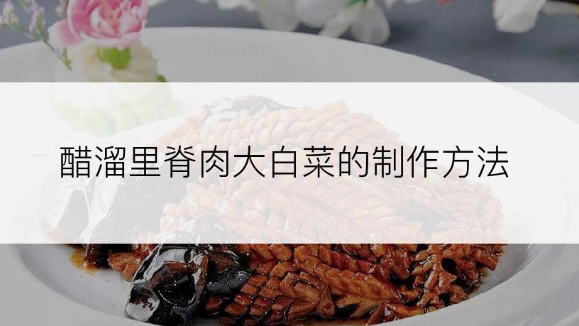 醋溜里脊肉大白菜的制作方法