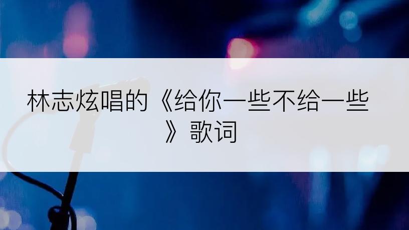 林志炫唱的《给你一些不给一些》歌词