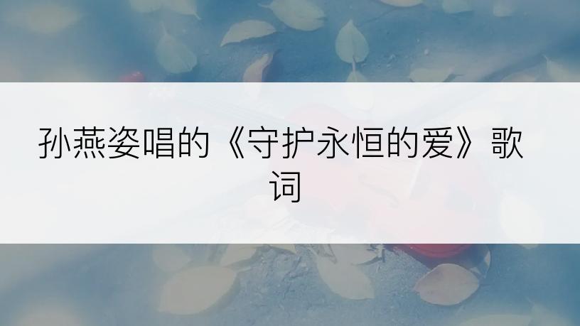 孙燕姿唱的《守护永恒的爱》歌词